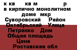 3 к.кв. 85 кв.м.  3 650 000 р.  в кирпично-монолитном доме  мкр. Суворовский. › Район ­ Октябрьский › Улица ­ Петренко › Дом ­ 24 › Общая площадь ­ 85 › Цена ­ 3 650 000 - Ростовская обл., Ростов-на-Дону г. Недвижимость » Квартиры продажа   . Ростовская обл.,Ростов-на-Дону г.